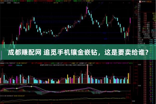 成都赚配网 追觅手机镶金嵌钻，这是要卖给谁？