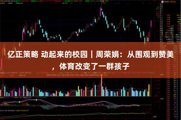 亿正策略 动起来的校园｜周荣娟：从围观到赞美，体育改变了一群孩子