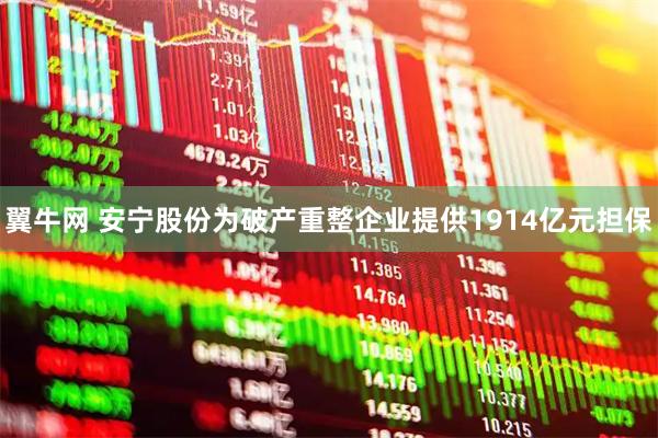 翼牛网 安宁股份为破产重整企业提供1914亿元担保