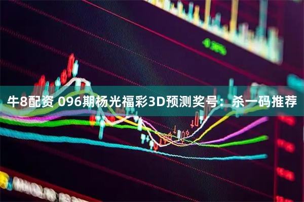 牛8配资 096期杨光福彩3D预测奖号：杀一码推荐