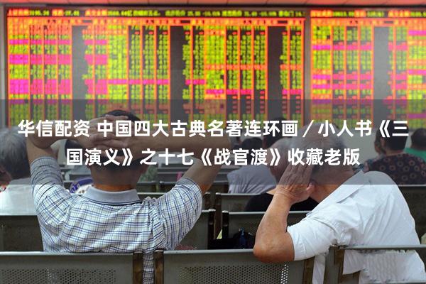 华信配资 中国四大古典名著连环画／小人书《三国演义》之十七《战官渡》收藏老版