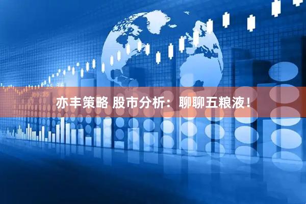 亦丰策略 股市分析：聊聊五粮液！