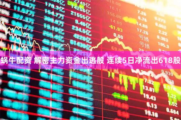 蜗牛配资 解密主力资金出逃股 连续5日净流出618股