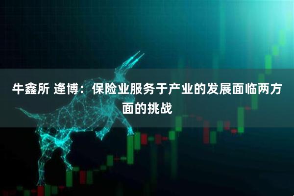 牛鑫所 逄博：保险业服务于产业的发展面临两方面的挑战